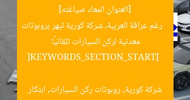 [العنوان المعاد صياغته]  
رغم عراقة العربية، شركة كورية تبهر بروبوتات معدنية لركن السيارات تلقائيًا  

[KEYWORDS_SECTION_START]  
شركة كورية, روبوتات ركن السيارات, ابتكار