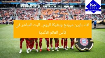 لقاء بايرن ميونخ وبنفيكا اليوم.. البث المباشر في كأس العالم للأندية