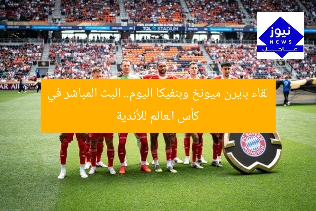 لقاء بايرن ميونخ وبنفيكا اليوم.. البث المباشر في كأس العالم للأندية