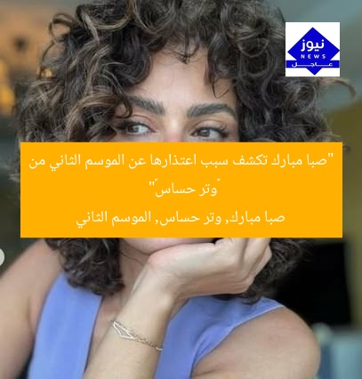 “صبا مبارك تكشف سبب اعتذارها عن الموسم الثاني من «وتر حساس»”
صبا مبارك, وتر حساس, الموسم الثاني