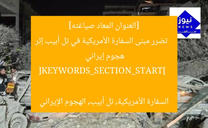 [العنوان المعاد صياغته]  
تضرر مبنى السفارة الأمريكية في تل أبيب إثر هجوم إيراني  

[KEYWORDS_SECTION_START]  
السفارة الأمريكية, تل أبيب, الهجوم الإيراني