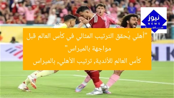 الأهلي يتصدر مجموعته في كأس العالم للأندية قبل مواجهة بالميراس.. نبأ مبشر
[KEYWORDS_SECTION_START]
ترتيب الأهلي, كأس العالم للأندية, مواجهة بالميراس