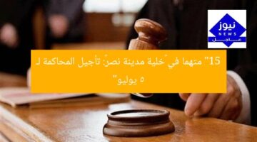 تأجيل محاكمة 15 متهما بخلية مدينة نصر لـ 5 يوليو