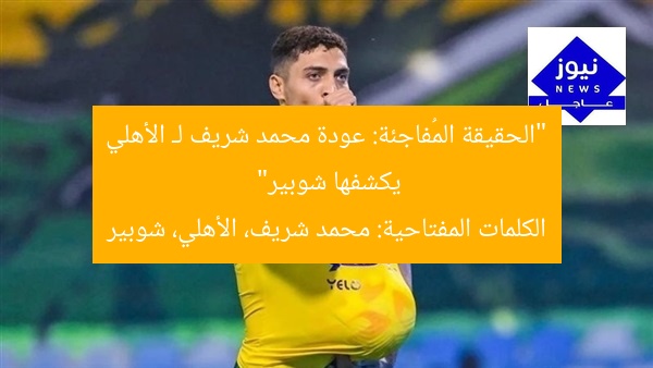 “الحقيقة المُفاجئة: عودة محمد شريف لـ الأهلي يكشفها شوبير”
الكلمات المفتاحية: محمد شريف، الأهلي، شوبير