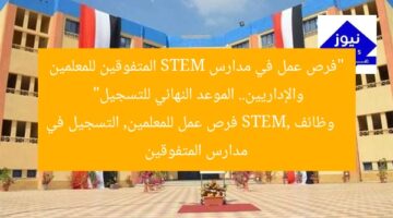 “فرص عمل في مدارس STEM المتفوقين للمعلمين والإداريين.. الموعد النهائي للتسجيل”  
وظائف STEM, فرص عمل للمعلمين, التسجيل في مدارس المتفوقين