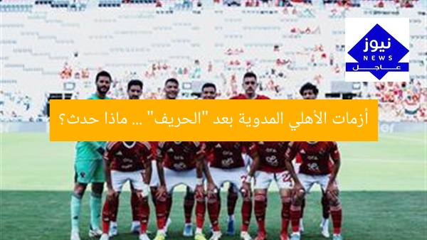 أزمة كارثية في الأهلي بسبب الحريف.. ماذا حدث؟