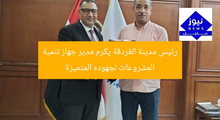 رئيس مدينة الغردقة يكرم مدير جهاز تنمية المشروعات لجهوده المتميزة