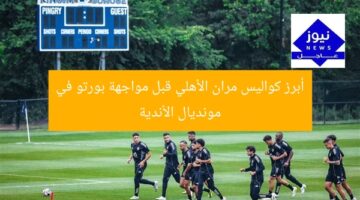 أبرز كواليس مران الأهلي قبل مواجهة بورتو في مونديال الأندية