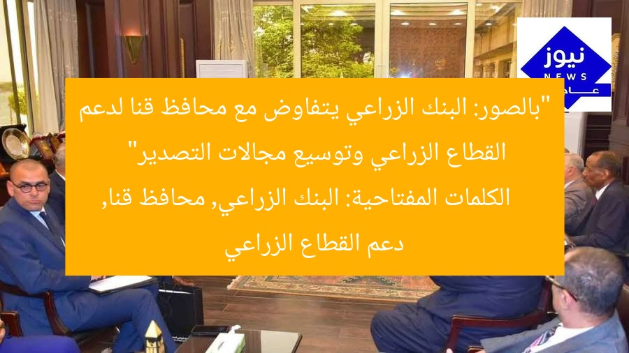 “بالصور: البنك الزراعي يتفاوض مع محافظ قنا لدعم القطاع الزراعي وتوسيع مجالات التصدير”
الكلمات المفتاحية: البنك الزراعي, محافظ قنا, دعم القطاع الزراعي