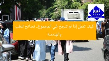 كيف تعمل إذا لم تنجح في المجموع.. نصائح للطب والهندسة