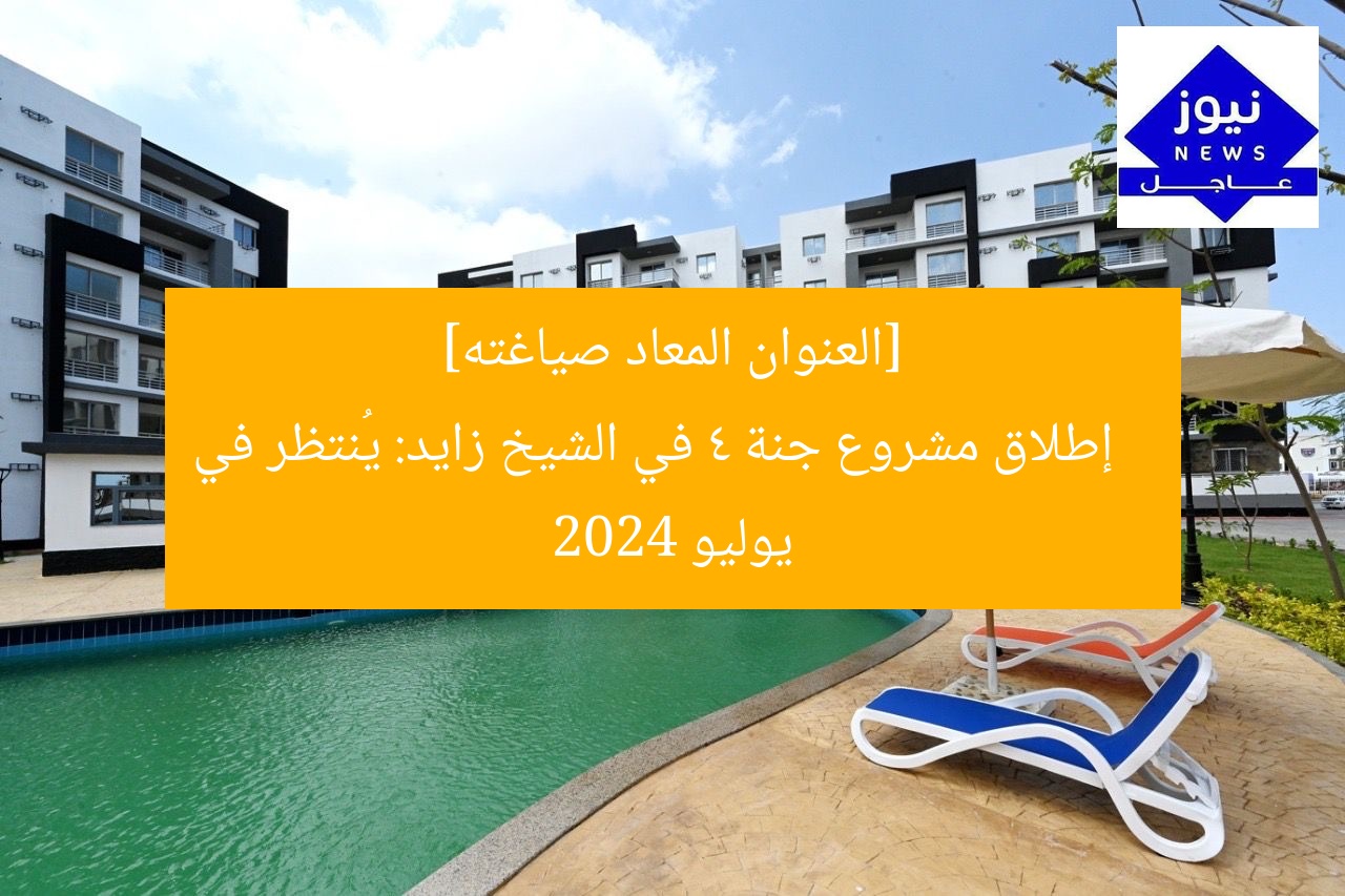 [العنوان المعاد صياغته]  
إطلاق مشروع جنة 4 في الشيخ زايد: يُنتظر في يوليو 2024