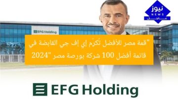 “قمة مصر للأفضل تُكرِّم إي إف جي القابضة في قائمة أفضل 100 شركة بورصة مصر 2024”