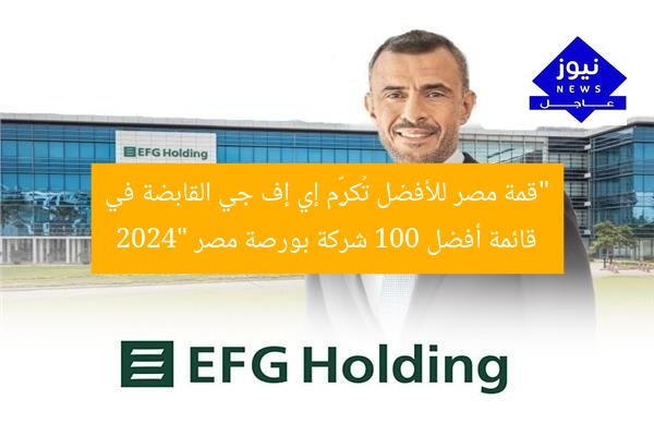 “قمة مصر للأفضل تُكرِّم إي إف جي القابضة في قائمة أفضل 100 شركة بورصة مصر 2024”
