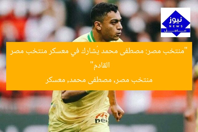 “منتخب مصر: مصطفى محمد يُشارك في معسكر منتخب مصر القادم”
منتخب مصر, مصطفى محمد, معسكر