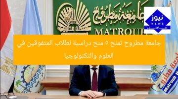 جامعة مطروح تمنح 5 منح دراسية لطلاب المتفوقين في العلوم والتكنولوجيا