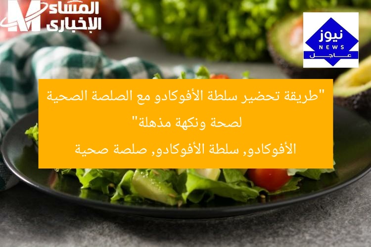 “طريقة تحضير سلطة الأفوكادو مع الصلصة الصحية لصحة ونكهة مذهلة”
الأفوكادو, سلطة الأفوكادو, صلصة صحية
