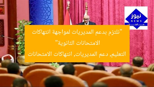 “نلتزم بدعم المديريات لمواجهة انتهاكات الامتحانات الثانوية”
التعليم, دعم المديريات, انتهاكات الامتحانات