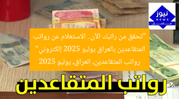 تحقق من راتبك: رواتب المتقاعدين 2025 في العراق