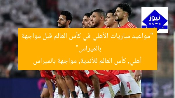“مواعيد مباريات الأهلي في كأس العالم قبل مواجهة بالميراس”
أهلي, كأس العالم للأندية, مواجهة بالميراس