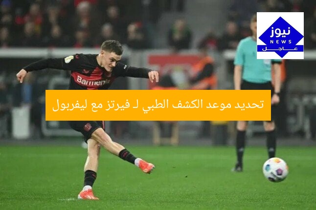 تحديد موعد الكشف الطبي لـ فيرتز مع ليفربول
