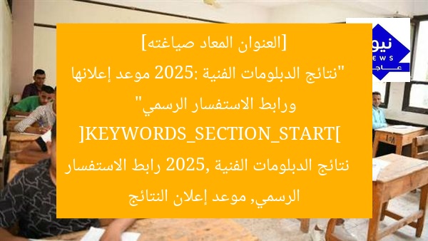 [العنوان المعاد صياغته]  
“نتائج الدبلومات الفنية 2025: موعد إعلانها ورابط الاستفسار الرسمي”  
[KEYWORDS_SECTION_START]  
نتائج الدبلومات الفنية 2025, رابط الاستفسار الرسمي, موعد إعلان النتائج