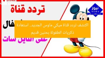 جرب ميكي الجديد: تردد قناة ميكي ماوس يعيد ذكريات الطفولة حنين قديم