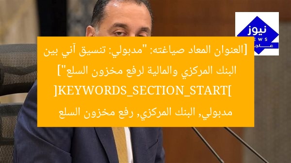 [العنوان المعاد صياغته]  
“مدبولي يُواكب الموقف بسلاسة.. تعاون مركزي ومالية لزيادة مخزون السلع”  

[KEYWORDS_SECTION_START]  
مدبولي, البنك المركزي, زيادة المخزون