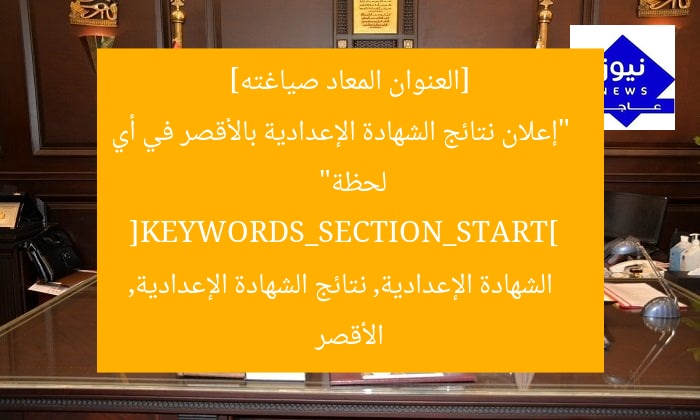 [العنوان المعاد صياغته]  
“إعلان نتائج الشهادة الإعدادية بالأقصر في أي لحظة”  
[KEYWORDS_SECTION_START]  
الشهادة الإعدادية, نتائج الشهادة الإعدادية, الأقصر
