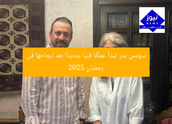 سوسن بدر تبدأ عملًا فنيًا جديدًا بعد نجاحها في رمضان 2025
