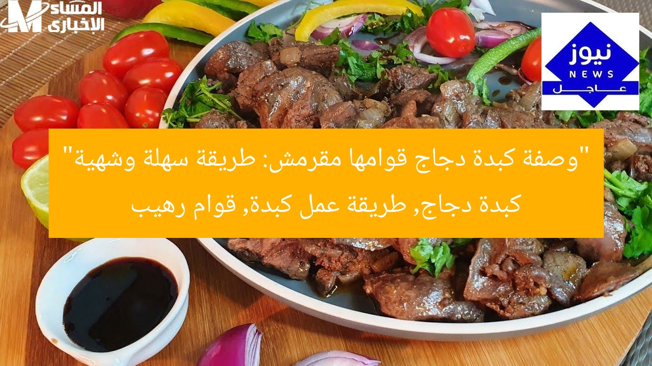 “وصفة كبدة دجاج قوامها مقرمش: طريقة سهلة وشهية”
كبدة دجاج, طريقة عمل كبدة, قوام رهيب