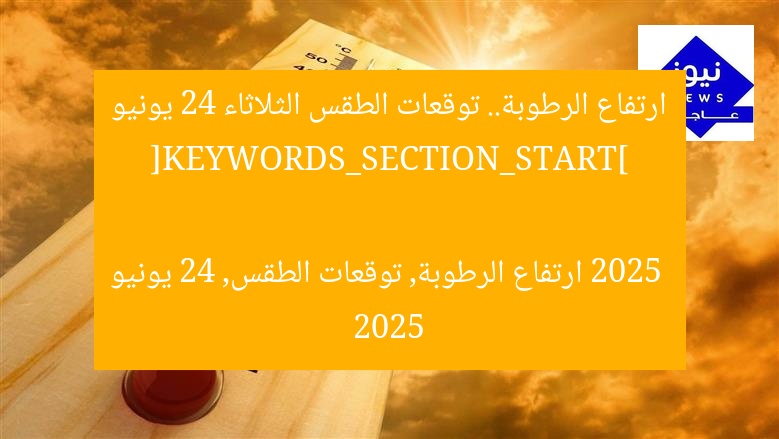 ارتفاع الرطوبة.. توقعات الطقس الثلاثاء 24 يونيو 2025
[KEYWORDS_SECTION_START]
ارتفاع الرطوبة, توقعات الطقس, 24 يونيو 2025