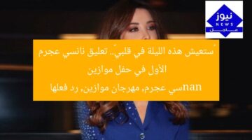 «ستعيش هذه الليلة في قلبي».. تعليق نانسي عجرم الأول في حفل موازين  
nanسي عجرم, مهرجان موازين, رد فعلها