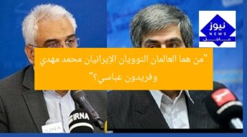 “من هما العالمان النوويان الإيرانيان محمد مهدي وفريدون عباسي؟”
