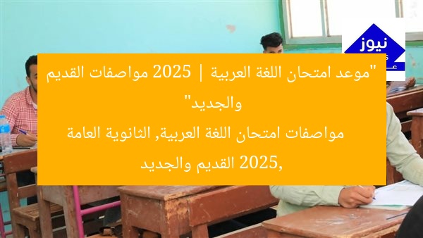 “موعد امتحان اللغة العربية 2025 | مواصفات القديم والجديد”
مواصفات امتحان اللغة العربية, الثانوية العامة 2025, القديم والجديد
