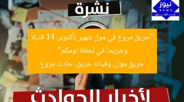 “حريق مروع في مول شهير بأكتوبر: 14 قتيلاً وجريحاً في لحظة نومكم”  
حريق مول, وفيات حريق, حادث مروع