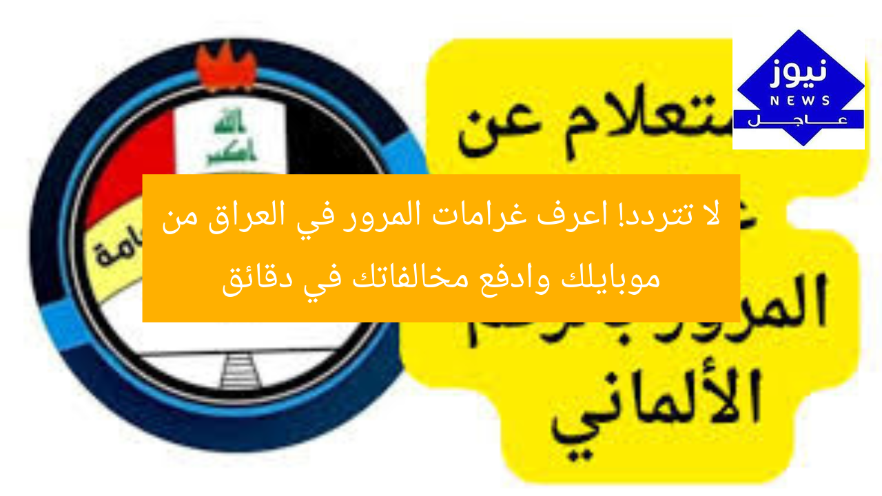 لا تتردد! اعرف غرامات المرور في العراق من موبايلك وادفع مخالفاتك في دقائق