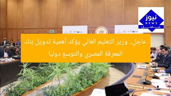 عاجل.. وزير التعليم العالي يؤكد أهمية تدويل بنك المعرفة المصري والتوسع دوليا