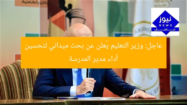 عاجل: وزير التعليم يُعلن عن بحث ميداني لتحسين أداء مدير المدرسة