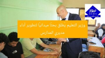 وزير التعليم يُطلق بحثًا ميدانيًا لتطوير أداء مديري المدارس