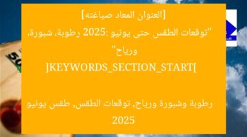 [العنوان المعاد صياغته]  
“توقعات الطقس حتى يونيو 2025: رطوبة، شبورة، ورياح”  

[KEYWORDS_SECTION_START]  
رطوبة وشبورة ورياح, توقعات الطقس, طقس يونيو 2025