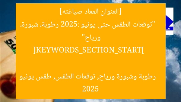 [العنوان المعاد صياغته]  
“توقعات الطقس حتى يونيو 2025: رطوبة، شبورة، ورياح”  

[KEYWORDS_SECTION_START]  
رطوبة وشبورة ورياح, توقعات الطقس, طقس يونيو 2025