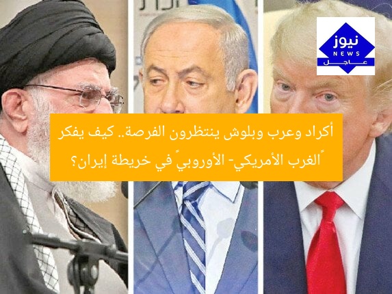 أكراد وعرب وبلوش ينتظرون الفرصة.. كيف يفكر «الغرب الأمريكي- الأوروبي» في خريطة إيران؟