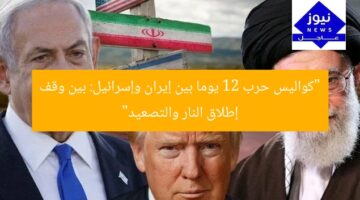“كواليس حرب 12 يوما بين إيران وإسرائيل: بين وقف إطلاق النار والتصعيد”