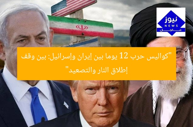 “كواليس حرب 12 يوما بين إيران وإسرائيل: بين وقف إطلاق النار والتصعيد”