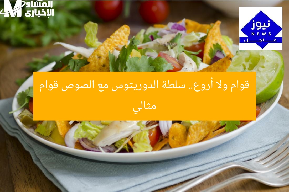 قوام ولا أروع.. سلطة الدوريتوس مع الصوص قوام مثالي
