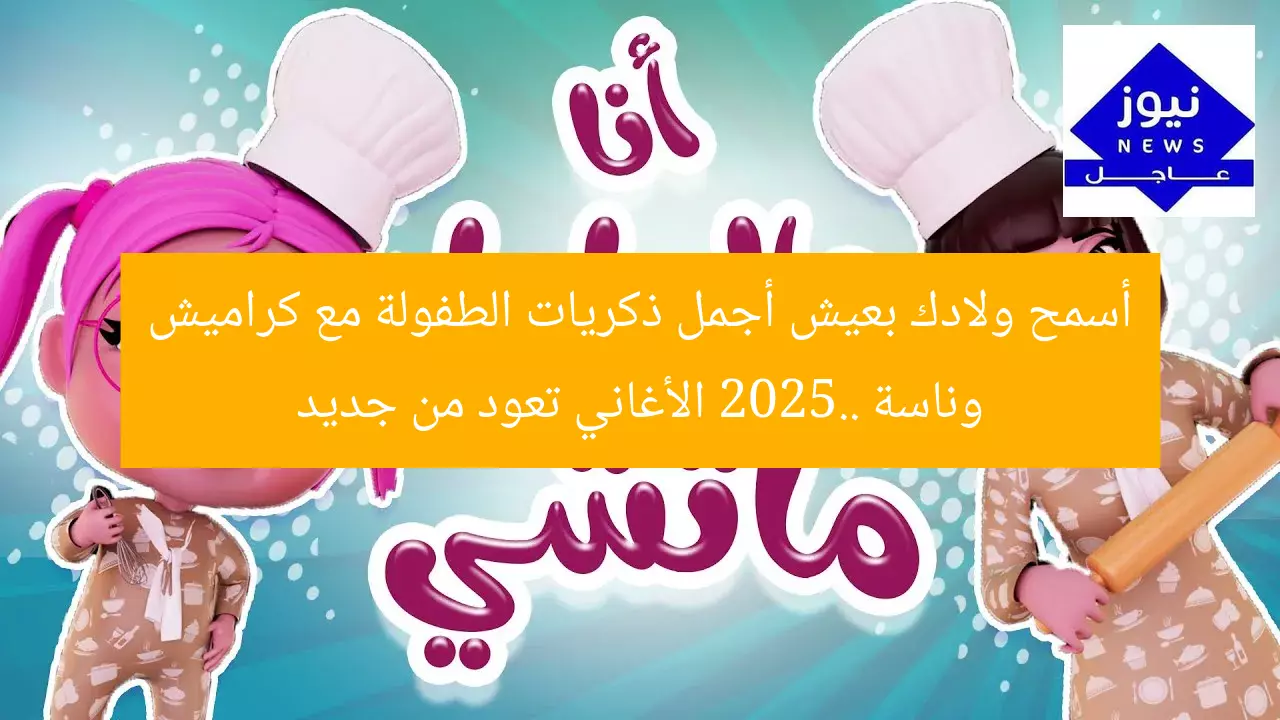 أسمح ولادك بعيش أجمل ذكريات الطفولة مع كراميش وناسة 2025.. الأغاني تعود من جديد