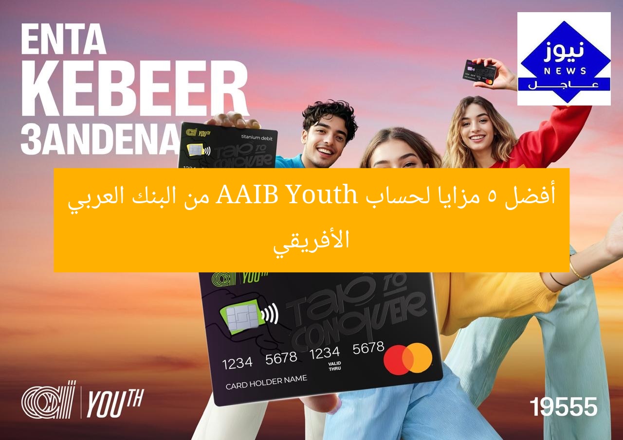 أفضل 5 مزايا لحساب AAIB Youth من البنك العربي الأفريقي