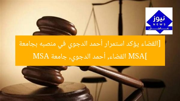[القضاء يؤكد استمرار أحمد الدجوي في منصبه بجامعة MSA]  
القضاء, أحمد الدجوي, جامعة MSA