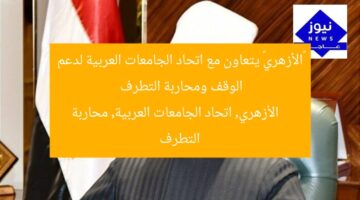 «الأزهري» يتعاون مع اتحاد الجامعات العربية لدعم الوقف ومحاربة التطرف  
الأزهري, اتحاد الجامعات العربية, محاربة التطرف