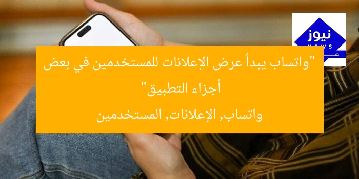 “واتساب يبدأ بعرض الإعلانات في أجزاء معينة من تطبيق المراسلة”
واتساب, إعلانات, تطبيق المراسلة